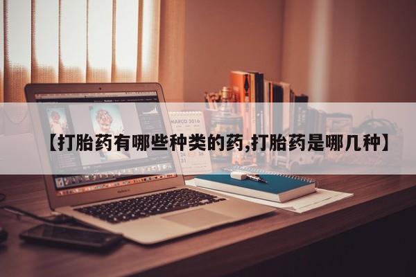 打胎药私人微信购买【打胎药有哪些种类的药,打胎药是哪几种】