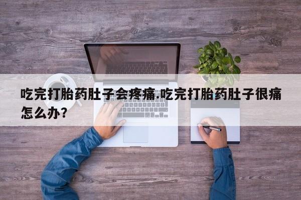 打胎药私人微信购买吃完打胎药肚子会疼痛.吃完打胎药肚子很痛怎么办？