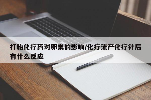 打胎药私人微信购买打胎化疗药对卵巢的影响/化疗流产化疗针后有什么反应