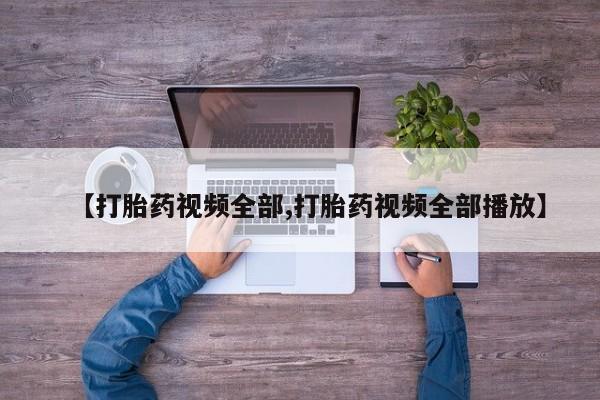 打胎药私人微信购买【打胎药视频全部,打胎药视频全部播放】