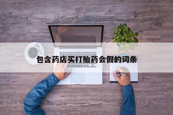 打胎药私人微信购买包含药店买打胎药会假的词条