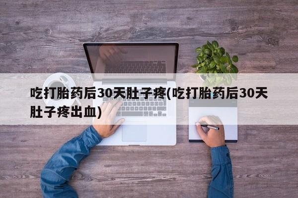 打胎药私人微信购买吃打胎药后30天肚子疼(吃打胎药后30天肚子疼出血)