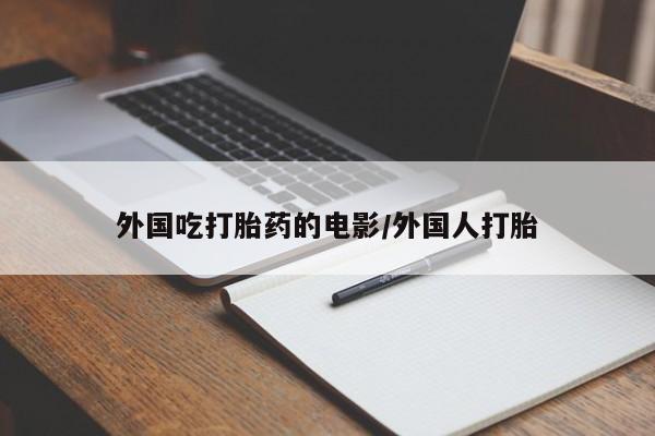 打胎药私人微信购买外国吃打胎药的电影/外国人打胎
