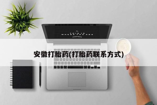 打胎药私人微信购买安徽打胎药(打胎药联系方式)