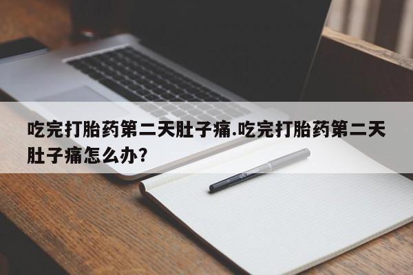 打胎药私人微信购买吃完打胎药第二天肚子痛.吃完打胎药第二天肚子痛怎么办？