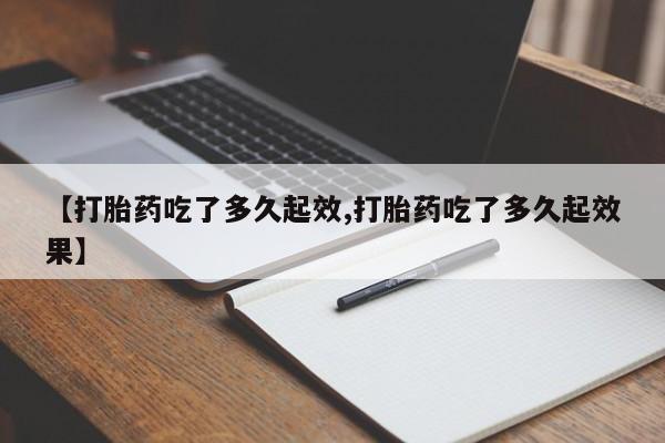 打胎药私人微信购买【打胎药吃了多久起效,打胎药吃了多久起效果】