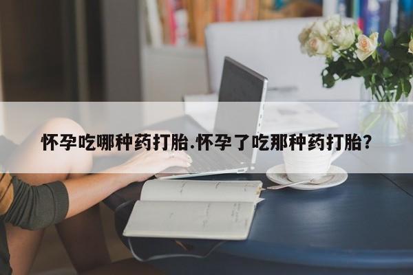 打胎药私人微信购买怀孕吃哪种药打胎.怀孕了吃那种药打胎？
