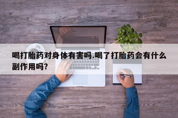 打胎药私人微信购买喝打胎药对身体有害吗.喝了打胎药会有什么副作用吗？
