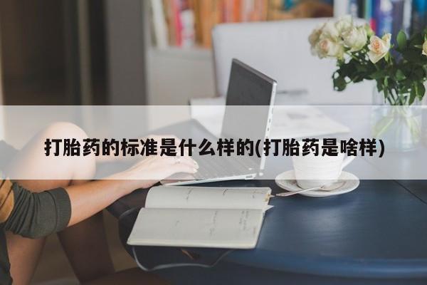 打胎药私人微信购买打胎药的标准是什么样的(打胎药是啥样)