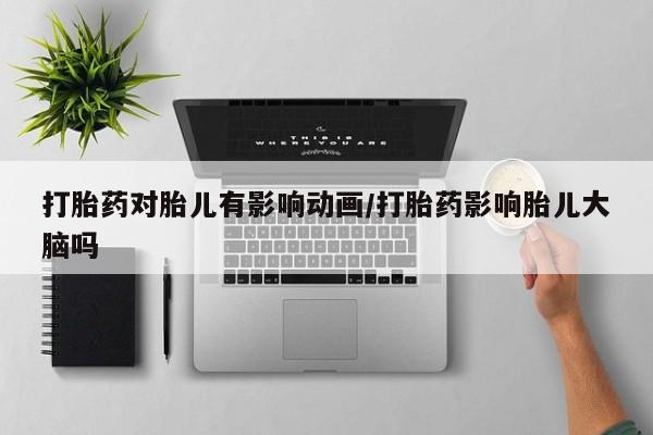打胎药私人微信购买打胎药对胎儿有影响动画/打胎药影响胎儿大脑吗