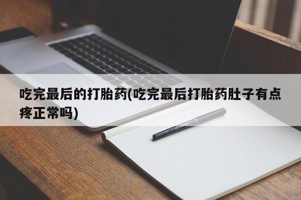 打胎药私人微信购买吃完最后的打胎药(吃完最后打胎药肚子有点疼正常吗)