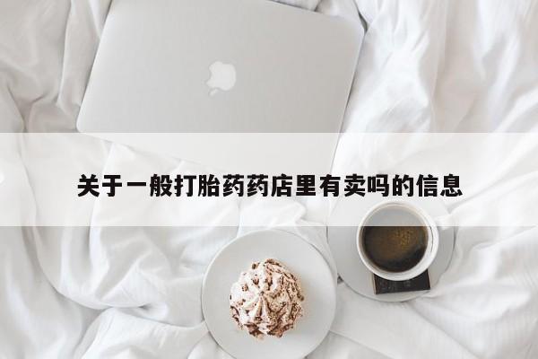 打胎药私人微信购买关于一般打胎药药店里有卖吗的信息