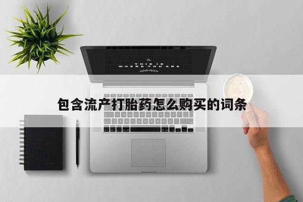 打胎药私人微信购买包含流产打胎药怎么购买的词条