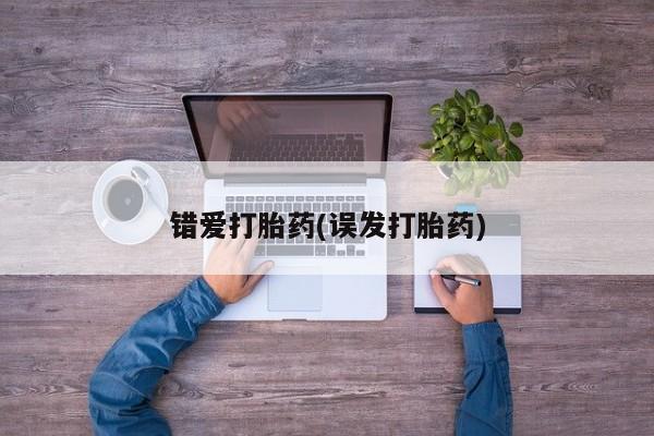 打胎药私人微信购买错爱打胎药(误发打胎药)