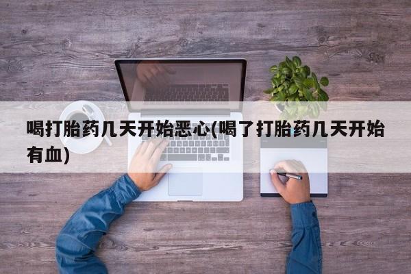 打胎药私人微信购买喝打胎药几天开始恶心(喝了打胎药几天开始有血)