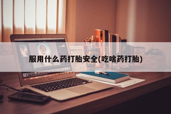 打胎药私人微信购买服用什么药打胎安全(吃啥药打胎)