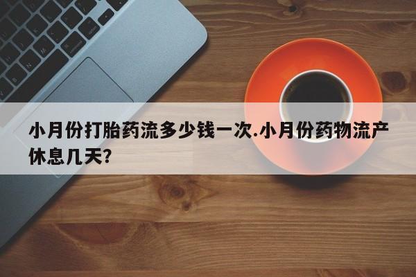 打胎药私人微信购买小月份打胎药流多少钱一次.小月份药物流产休息几天？
