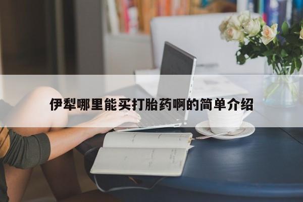 打胎药私人微信购买伊犁哪里能买打胎药啊的简单介绍