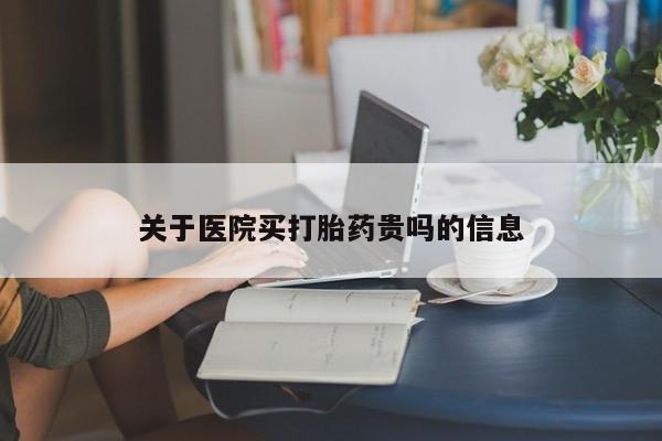 打胎药私人微信购买关于医院买打胎药贵吗的信息