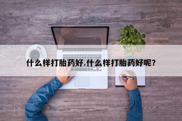 打胎药私人微信购买什么样打胎药好.什么样打胎药好呢？