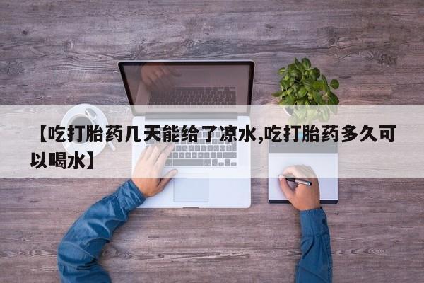 打胎药私人微信购买【吃打胎药几天能给了凉水,吃打胎药多久可以喝水】