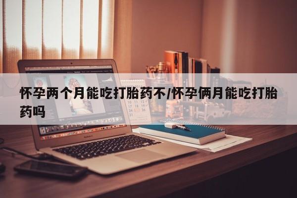 打胎药私人微信购买怀孕两个月能吃打胎药不/怀孕俩月能吃打胎药吗
