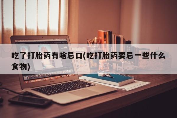 打胎药私人微信购买吃了打胎药有啥忌口(吃打胎药要忌一些什么食物)