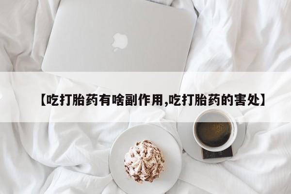 打胎药私人微信购买【吃打胎药有啥副作用,吃打胎药的害处】