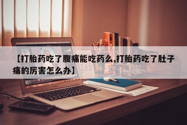 打胎药私人微信购买【打胎药吃了腹痛能吃药么,打胎药吃了肚子痛的厉害怎么办】
