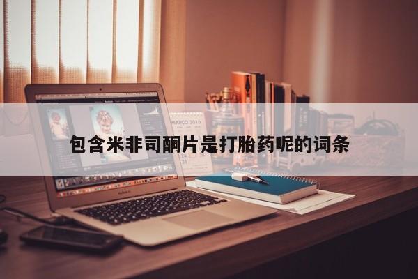 打胎药私人微信购买包含米非司酮片是打胎药呢的词条