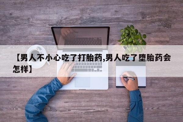 打胎药私人微信购买【男人不小心吃了打胎药,男人吃了堕胎药会怎样】