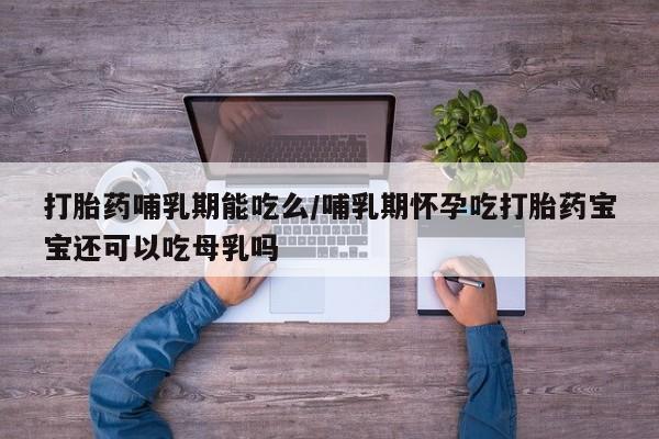 打胎药私人微信购买打胎药哺乳期能吃么/哺乳期怀孕吃打胎药宝宝还可以吃母乳吗