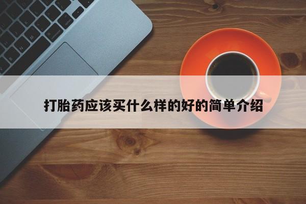 打胎药私人微信购买打胎药应该买什么样的好的简单介绍