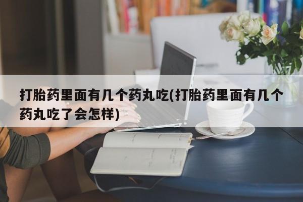 打胎药私人微信购买打胎药里面有几个药丸吃(打胎药里面有几个药丸吃了会怎样)