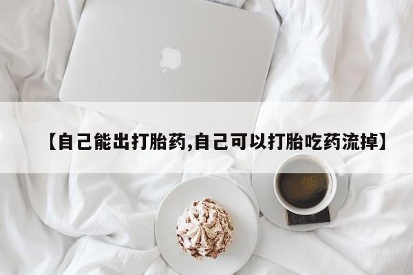 打胎药私人微信购买【自己能出打胎药,自己可以打胎吃药流掉】