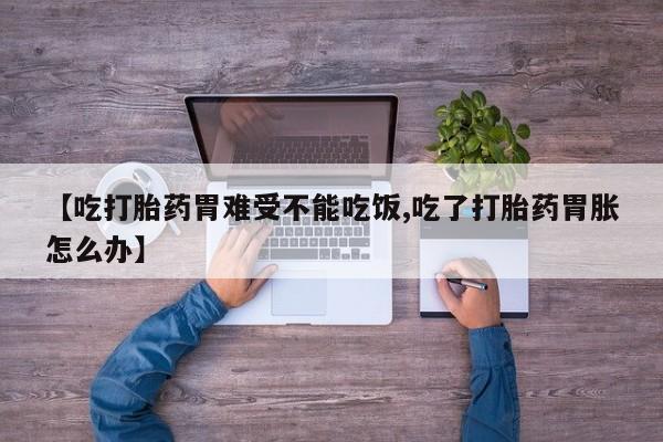 打胎药私人微信购买【吃打胎药胃难受不能吃饭,吃了打胎药胃胀怎么办】