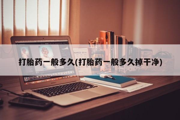 打胎药私人微信购买打胎药一般多久(打胎药一般多久掉干净)