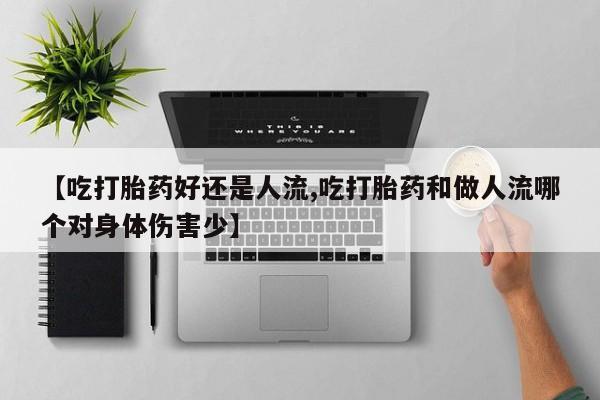 打胎药私人微信购买【吃打胎药好还是人流,吃打胎药和做人流哪个对身体伤害少】