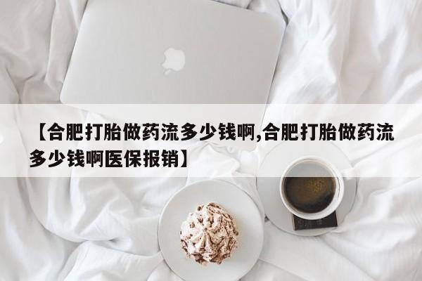 打胎药私人微信购买【合肥打胎做药流多少钱啊,合肥打胎做药流多少钱啊医保报销】