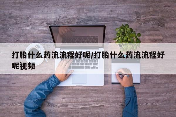 打胎药私人微信购买打胎什么药流流程好呢/打胎什么药流流程好呢视频