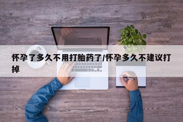 打胎药私人微信购买怀孕了多久不用打胎药了/怀孕多久不建议打掉