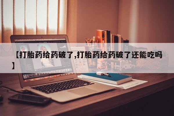 打胎药私人微信购买【打胎药给药破了,打胎药给药破了还能吃吗】