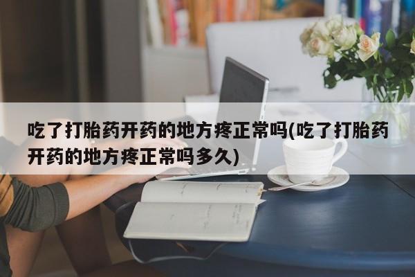 打胎药私人微信购买吃了打胎药开药的地方疼正常吗(吃了打胎药开药的地方疼正常吗多久)