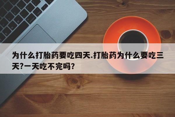 打胎药私人微信购买为什么打胎药要吃四天.打胎药为什么要吃三天?一天吃不完吗？