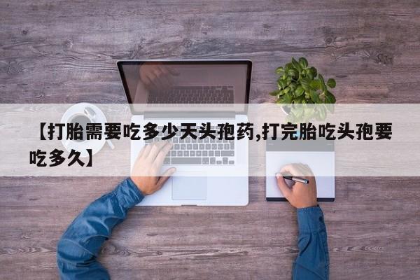 打胎药私人微信购买【打胎需要吃多少天头孢药,打完胎吃头孢要吃多久】
