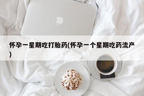 打胎药私人微信购买怀孕一星期吃打胎药(怀孕一个星期吃药流产)