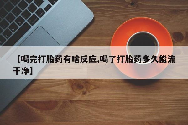 打胎药私人微信购买【喝完打胎药有啥反应,喝了打胎药多久能流干净】