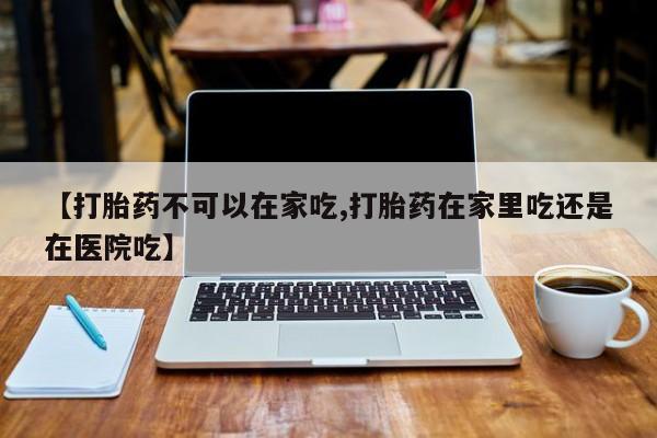 打胎药私人微信购买【打胎药不可以在家吃,打胎药在家里吃还是在医院吃】