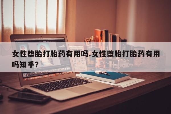 打胎药私人微信购买女性堕胎打胎药有用吗.女性堕胎打胎药有用吗知乎？