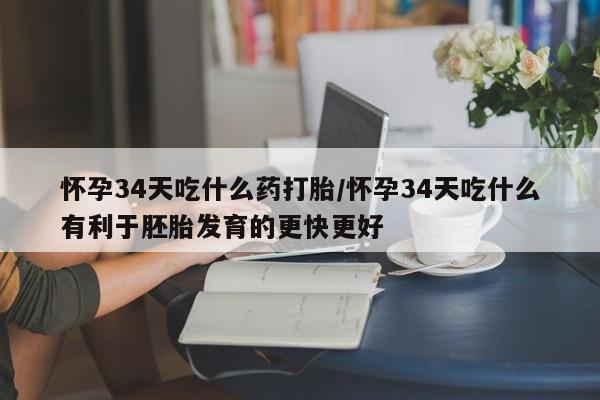 打胎药私人微信购买怀孕34天吃什么药打胎/怀孕34天吃什么有利于胚胎发育的更快更好